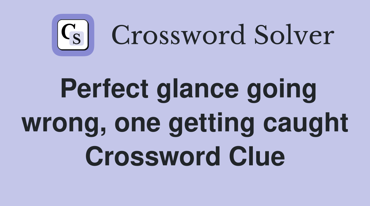 Perfect glance going wrong, one getting caught Crossword Clue Answers